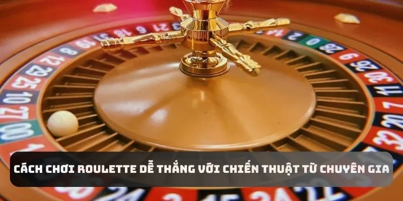 Nắm vững chiến thuật để biết cách chơi Roulette dễ thắng