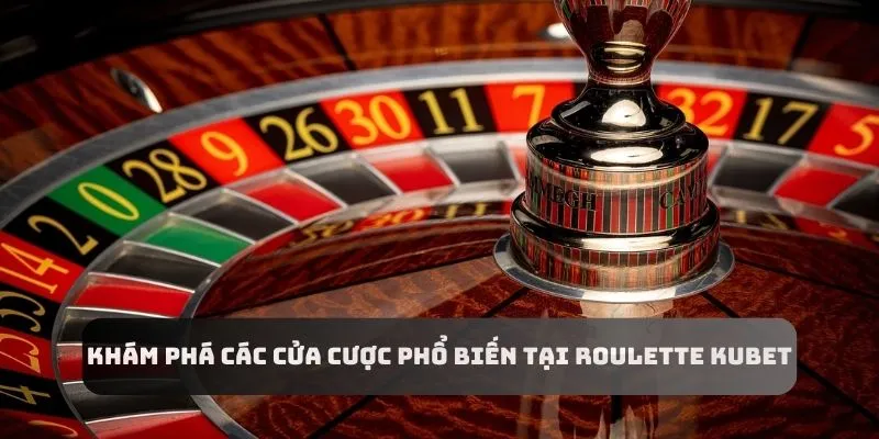 Khám phá các cửa cược phổ biến nhất tại Roulette Kubet