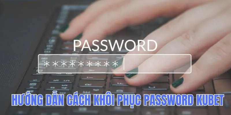 Cách khôi phục Password Kubet chi tiết dành cho người chơi