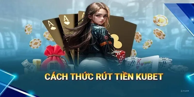 Những cách thực hiện rút tiền Kubet phổ biến nhất