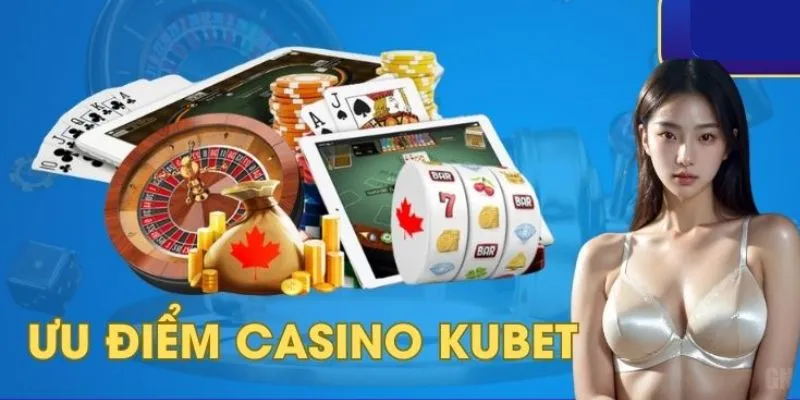 Ưu điểm nổi bật của casino Kubet nên nắm