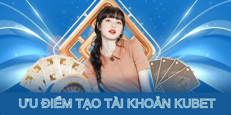 Những lợi ích nhận được khi đăng ký tài khoản Kubet